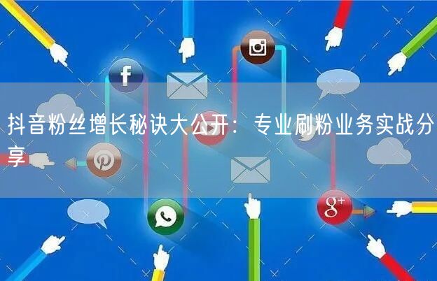 抖音粉丝增长秘诀大公开：专业刷粉业务实战