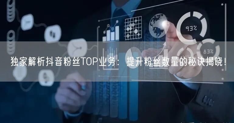 独家解析抖音粉丝TOP业务：提升粉丝数量的秘诀揭晓！