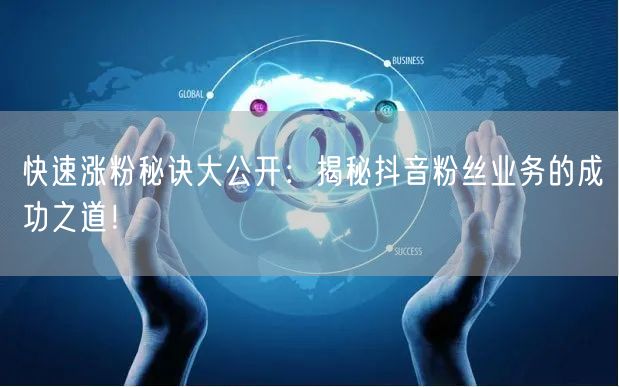快速涨粉秘诀大公开：揭秘抖音粉丝业务的成