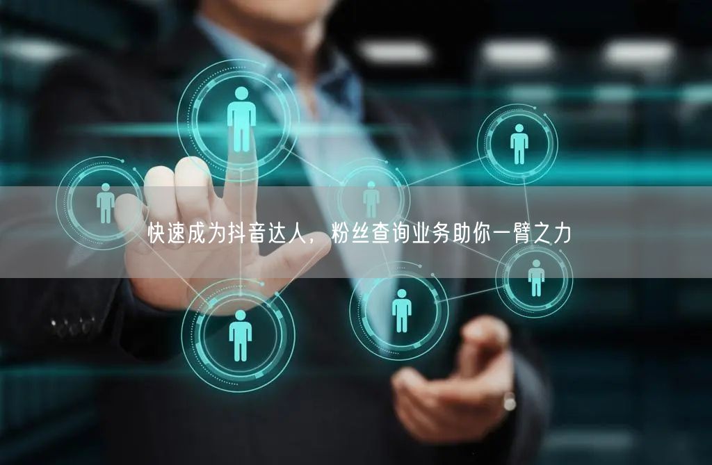 快速成为抖音达人，粉丝查询业务助你一臂之