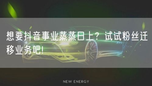 想要抖音事业蒸蒸日上？试试粉丝迁移业务吧
