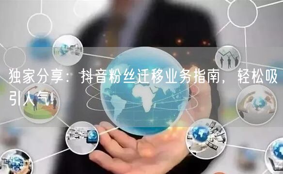 独家分享：抖音粉丝迁移业务指南，轻松吸引