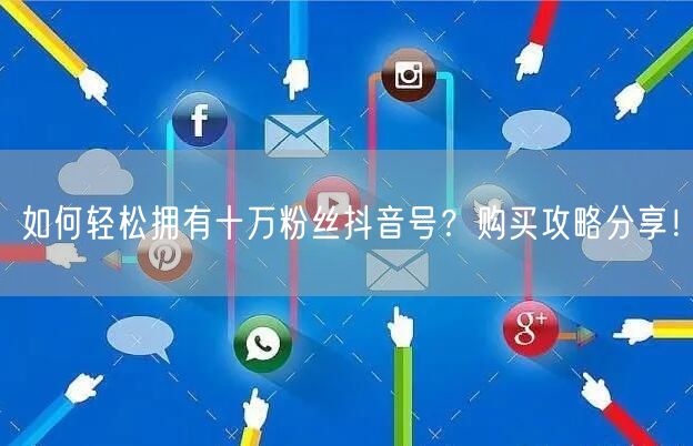 如何轻松拥有十万粉丝抖音号？购买攻略分享