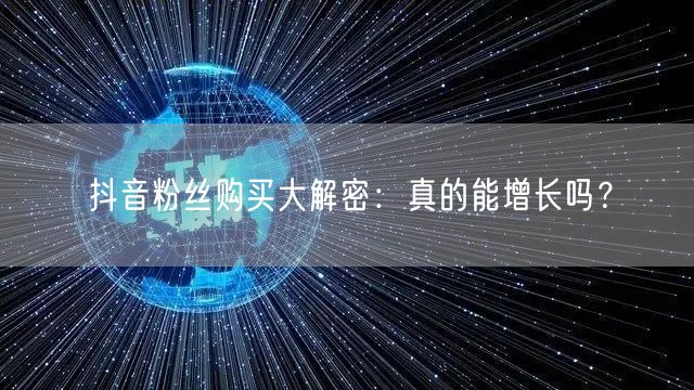 抖音粉丝购买大解密：真的能增长吗？