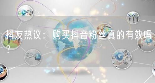 抖友热议：购买抖音粉丝真的有效吗？