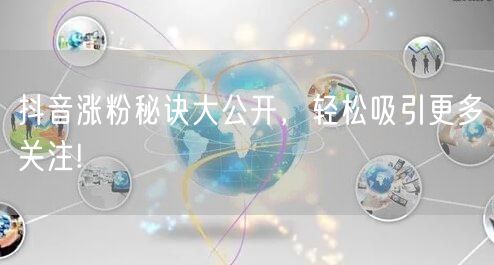 抖音涨粉秘诀大公开，轻松吸引更多关注!