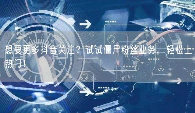 想要更多抖音关注？试试僵尸粉丝业务，轻松上热门！