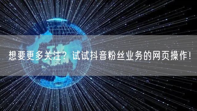 想要更多关注？试试抖音粉丝业务的网页操作！