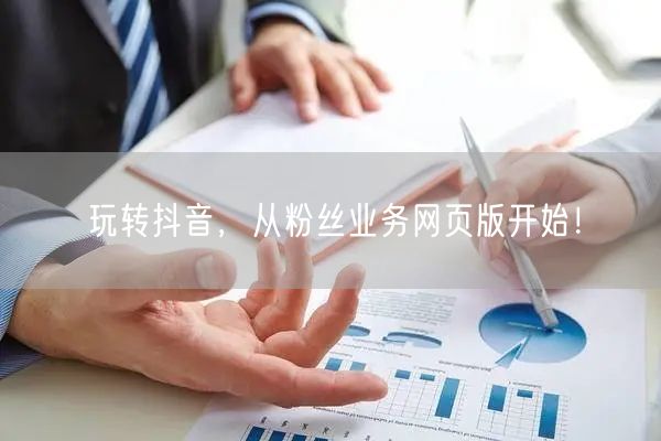 玩转抖音，从粉丝业务网页版开始！