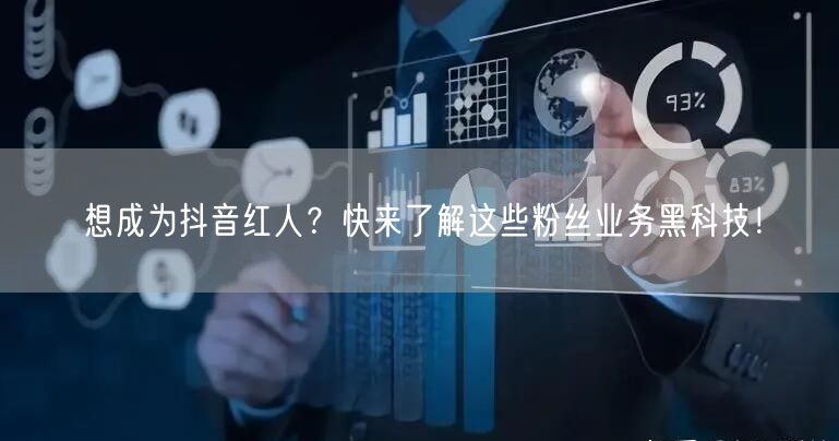 想成为抖音红人？快来了解这些粉丝业务黑科技！