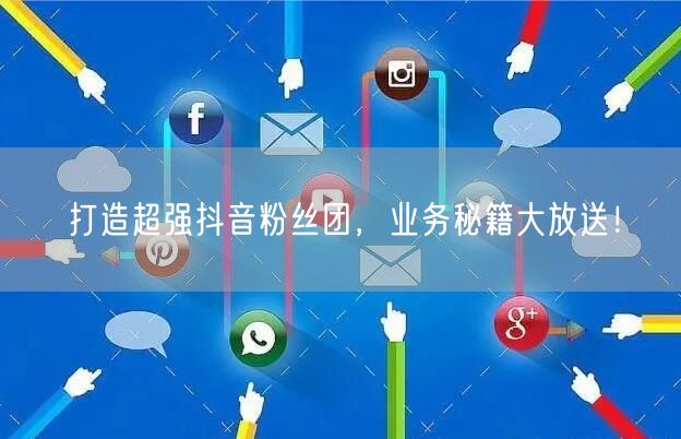 打造超强抖音粉丝团，业务秘籍大放送！