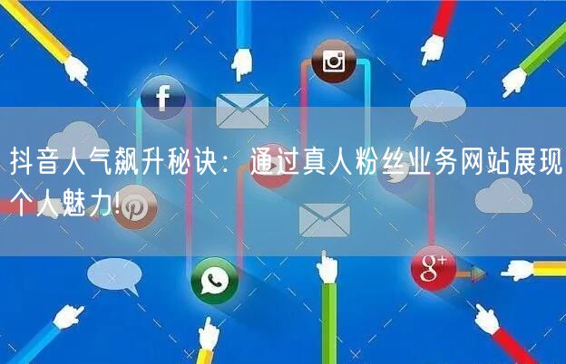 抖音人气飙升秘诀：通过真人粉丝业务网站展