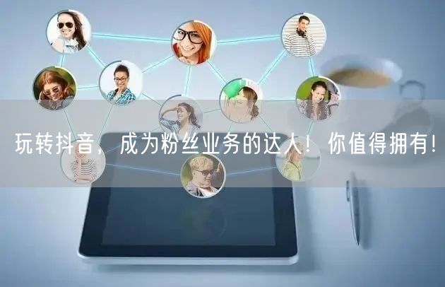 玩转抖音，成为粉丝业务的达人！你值得拥有！