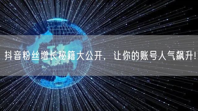抖音粉丝增长秘籍大公开，让你的账号人气飙升!
