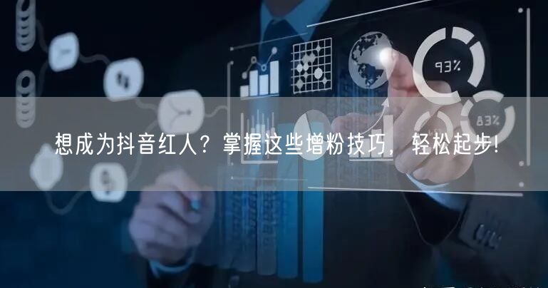 想成为抖音红人？掌握这些增粉技巧，轻松起步!