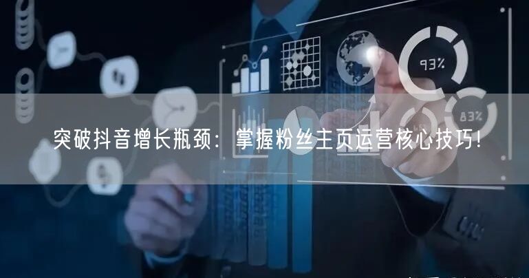 突破抖音增长瓶颈：掌握粉丝主页运营核心技