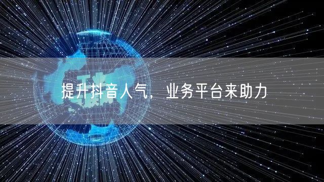 提升抖音人气，业务平台来助力
