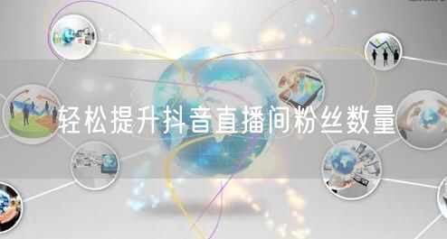 轻松提升抖音直播间粉丝数量