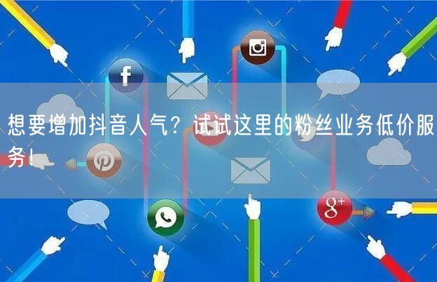 想要增加抖音人气？试试这里的粉丝业务低价服务！