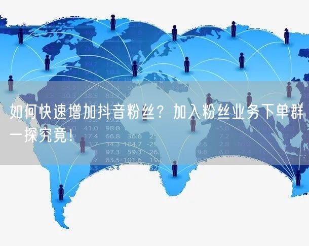 如何快速增加抖音粉丝？加入粉丝业务下单群