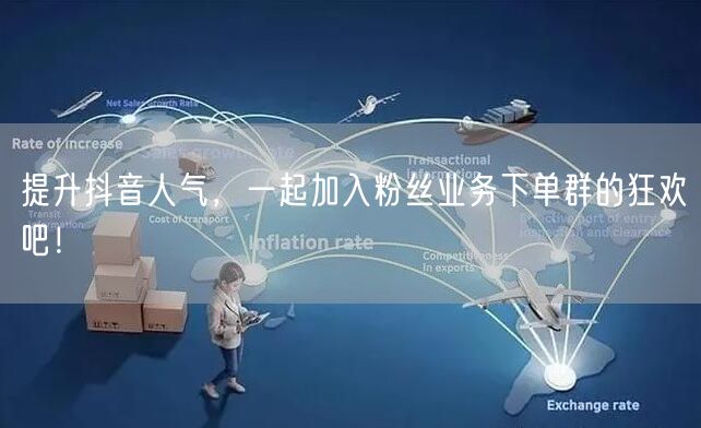 提升抖音人气，一起加入粉丝业务下单群的狂