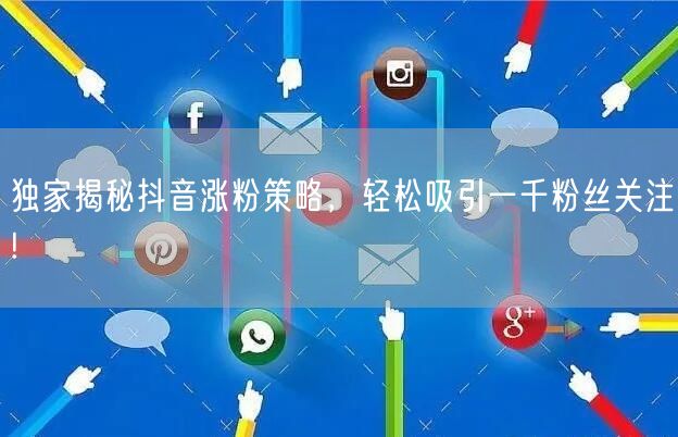 独家揭秘抖音涨粉策略，轻松吸引一千粉丝关注!