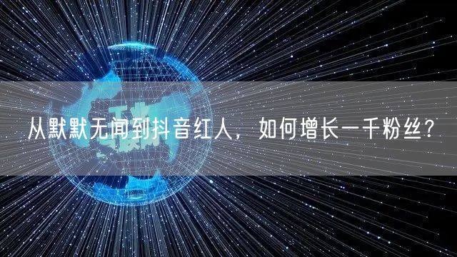 从默默无闻到抖音红人，如何增长一千粉丝？