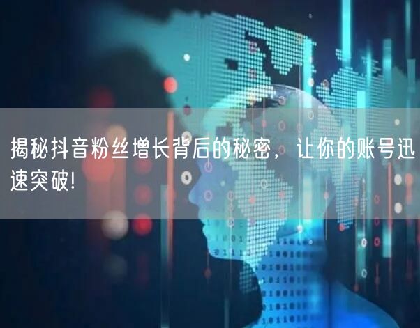 揭秘抖音粉丝增长背后的秘密，让你的账号迅速突破!