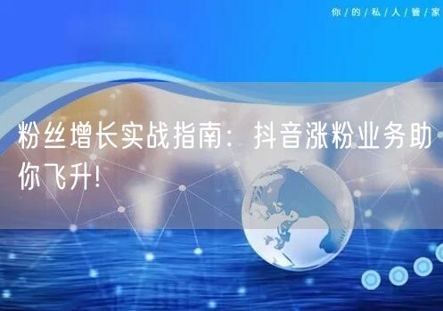 粉丝增长实战指南：抖音涨粉业务助你飞升!