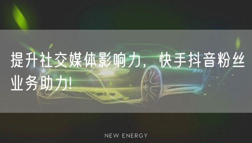 提升社交媒体影响力，快手抖音粉丝业务助力!