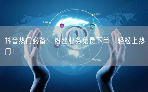 抖音热门必备：粉丝业务免费下单，轻松上热门！