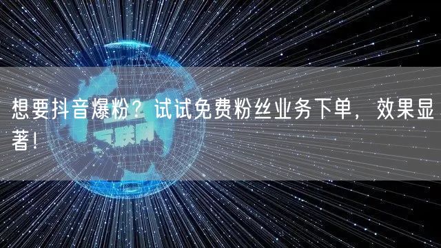 想要抖音爆粉？试试免费粉丝业务下单，效果显著！