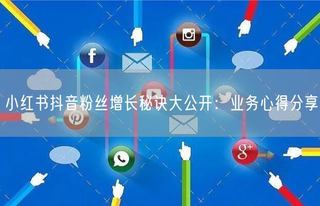 小红书抖音粉丝增长秘诀大公开：业务心得分享