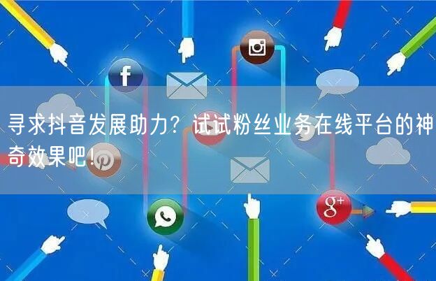 寻求抖音发展助力？试试粉丝业务在线平台的神奇效果吧！