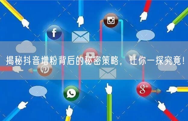 揭秘抖音增粉背后的秘密策略，让你一探究竟！