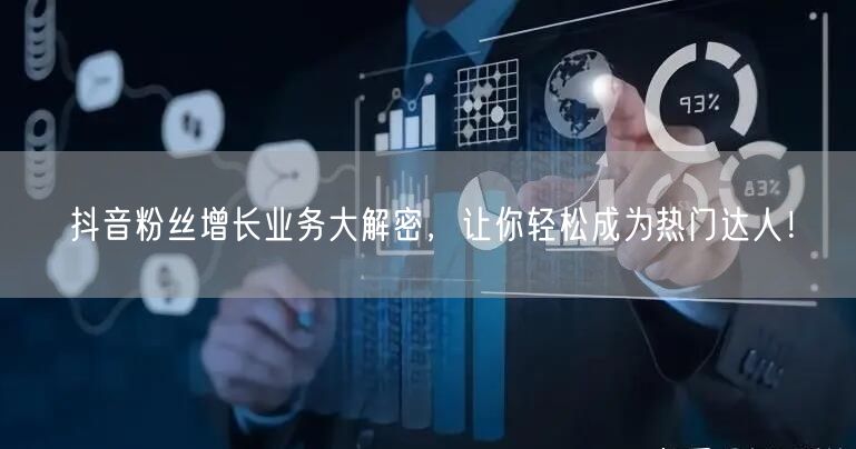 抖音粉丝增长业务大解密，让你轻松成为热门达人！