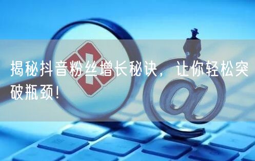 揭秘抖音粉丝增长秘诀，让你轻松突破瓶颈！