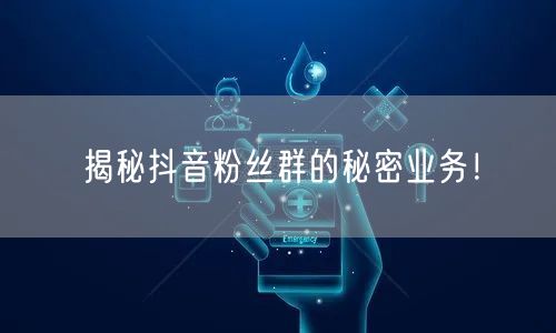 揭秘抖音粉丝群的秘密业务！