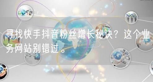 寻找快手抖音粉丝增长秘诀？这个业务网站别错过。