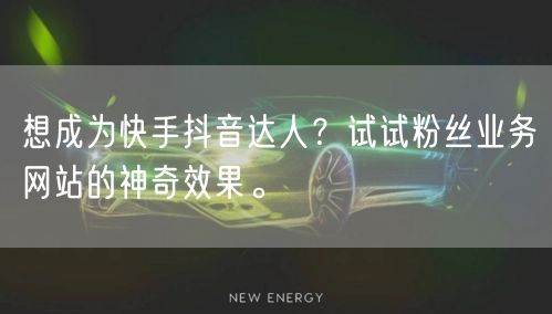 想成为快手抖音达人？试试粉丝业务网站的神奇效果。