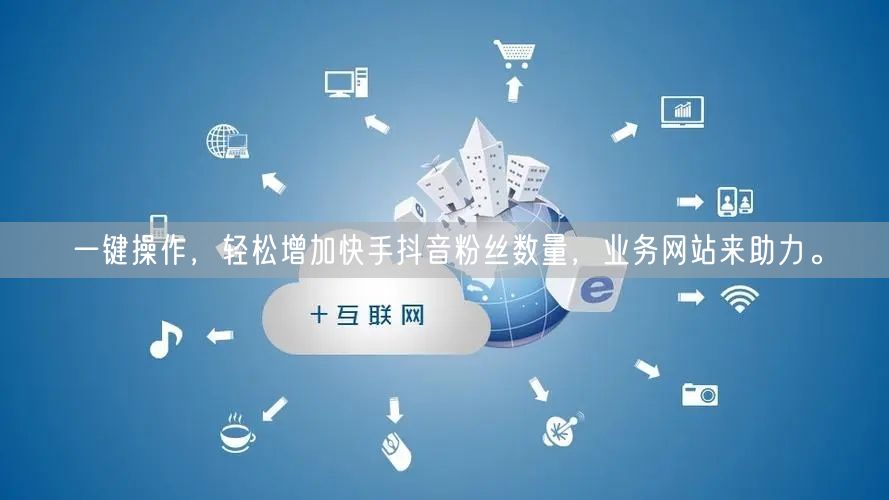 一键操作，轻松增加快手抖音粉丝数量，业务网站来助力。