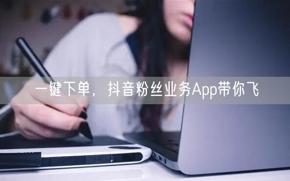 一键下单，抖音粉丝业务App带你飞