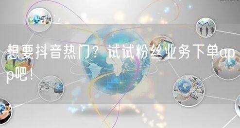 想要抖音热门？试试粉丝业务下单app吧！