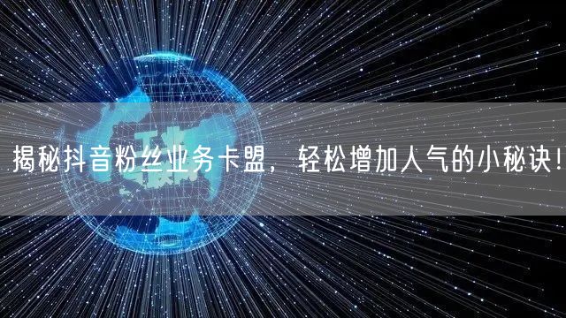 揭秘抖音粉丝业务卡盟，轻松增加人气的小秘诀！