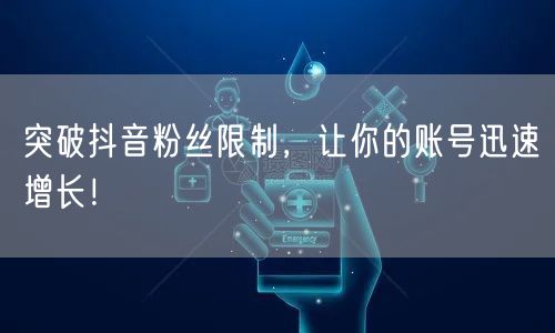 突破抖音粉丝限制，让你的账号迅速增长！