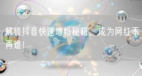 解锁抖音快速增粉秘籍，成为网红不再难！