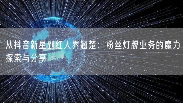 从抖音新星到红人界翘楚：粉丝灯牌业务的魔力探索与分享