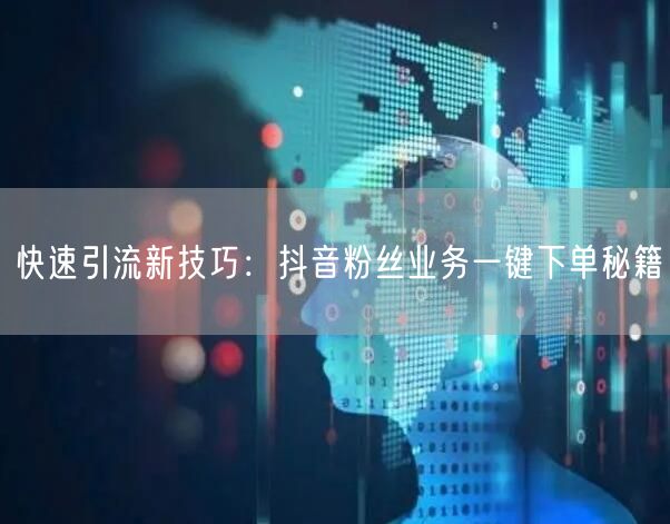 快速引流新技巧：抖音粉丝业务一键下单秘籍