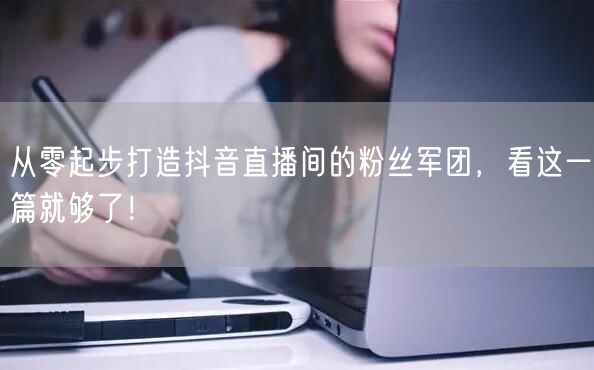 从零起步打造抖音直播间的粉丝军团，看这一篇就够了！