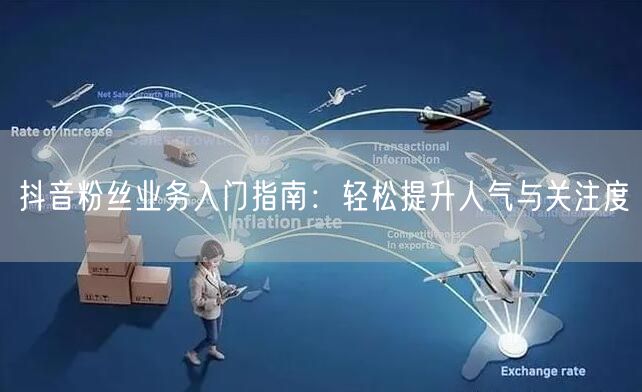 抖音粉丝业务入门指南：轻松提升人气与关注度